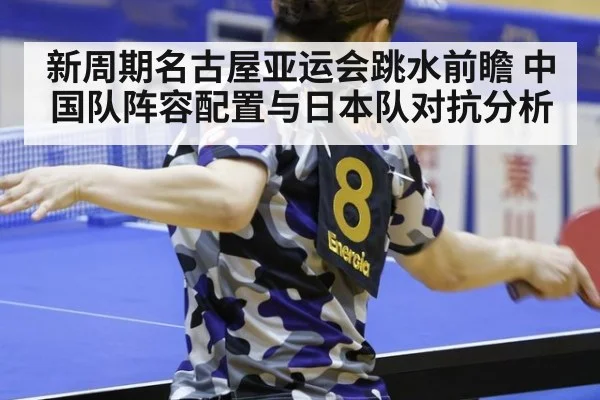 新周期名古屋亚运会跳水前瞻 中国队阵容配置与日本队对抗分析